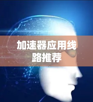 加速器应用线路推荐 加速器应用线路推荐