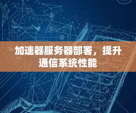 加速器服务器部署，提升通信系统性能