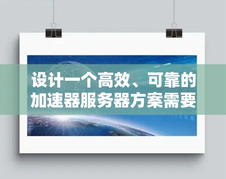设计一个高效、可靠的加速器服务器方案需要从多个维度进行综合考量。以下是一个详细的设计方案,涵盖了关键的各个方面 设计一个高效、可靠的加速器服务器方案需要从多个维度进行综合考量。以下是一个详细的设计方案,涵盖了关键的各个方面