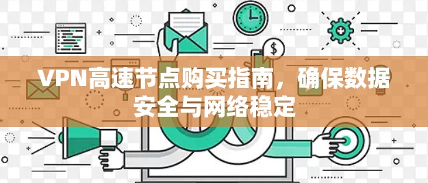 VPN高速节点购买指南，确保数据安全与网络稳定