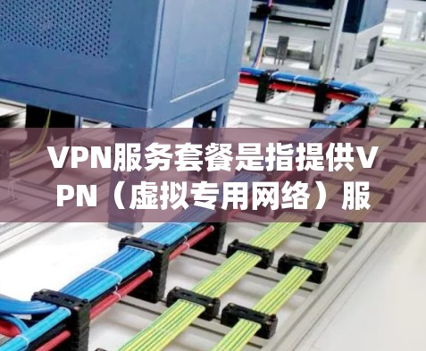 VPN服务套餐是指提供VPN(虚拟专用网络)服务的提供商根据不同的需求和预算设置的不同套餐。VPN服务主要用于保护用户隐私、安全访问互联网资源或绕过网络限制。以下是一些常见的VPN服务套餐信息和选项 VPN服务套餐是指提供VPN(虚拟专用网络)服务的提供商根据不同的需求和预算设置的不同套餐。VPN服务主要用于保护用户隐私、安全访问互联网资源或绕过网络限制。以下是一些常见的VPN服务套餐信息和选项