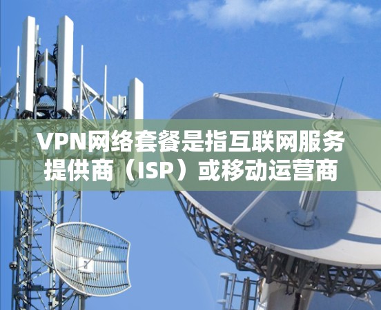 VPN网络套餐是指互联网服务提供商(ISP)或移动运营商为用户提供的带宽、数据量、速度等方面的定价包装,通常与VPN(虚拟专用网络)服务相关。以下是关于VPN网络套餐的一些关键信息和常见问题的解答 VPN网络套餐是指互联网服务提供商(ISP)或移动运营商为用户提供的带宽、数据量、速度等方面的定价包装,通常与VPN(虚拟专用网络)服务相关。以下是关于VPN网络套餐的一些关键信息和常见问题的解答