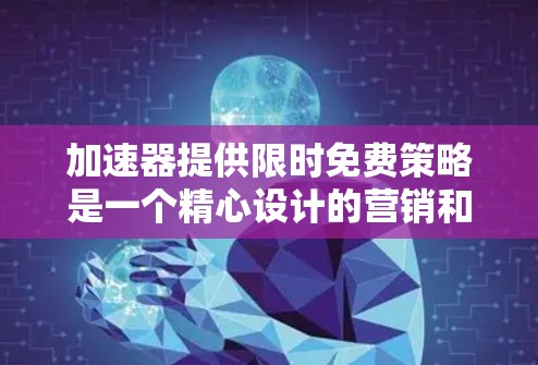 加速器提供限时免费策略是一个精心设计的营销和用户获取策略,旨在通过短期免费使用吸引用户,评估产品效果,并为后续的商业模式打下基础。以下是对这种策略的详细分析和总结 加速器提供限时免费策略是一个精心设计的营销和用户获取策略,旨在通过短期免费使用吸引用户,评估产品效果,并为后续的商业模式打下基础。以下是对这种策略的详细分析和总结