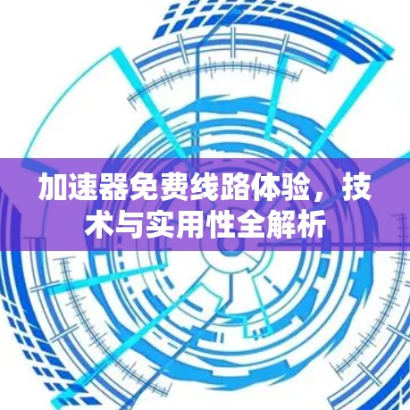 加速器免费线路体验，技术与实用性全解析