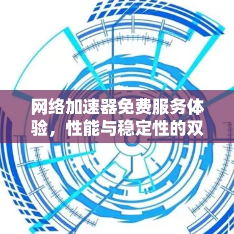 网络加速器免费服务体验，性能与稳定性的双重考验