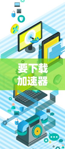 要下载加速器体验版,可以按照以下步骤操作 要下载加速器体验版,可以按照以下步骤操作