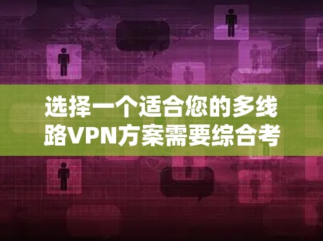 选择一个适合您的多线路VPN方案需要综合考虑多个因素。以下是一个有条理的步骤指南,帮助您做出明智的决策 选择一个适合您的多线路VPN方案需要综合考虑多个因素。以下是一个有条理的步骤指南,帮助您做出明智的决策
