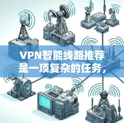 VPN智能线路推荐是一项复杂的任务,涉及多个方面的考量。以下是对这一问题的详细分析 VPN智能线路推荐是一项复杂的任务,涉及多个方面的考量。以下是对这一问题的详细分析