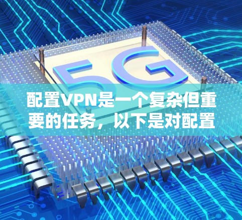 配置VPN是一个复杂但重要的任务，以下是对配置VPN的详细指南