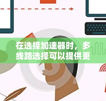 在选择加速器时,多线路选择可以提供更多的灵活性和适应性,满足不同的实验需求。以下是对多线路加速器选择的详细分析和总结 在选择加速器时,多线路选择可以提供更多的灵活性和适应性,满足不同的实验需求。以下是对多线路加速器选择的详细分析和总结