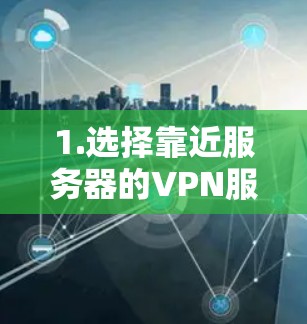 1.选择靠近服务器的VPN服务