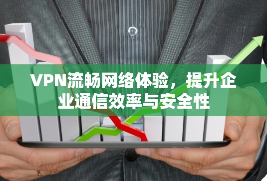 VPN流畅网络体验,提升企业通信效率与安全性 VPN流畅网络体验,提升企业通信效率与安全性