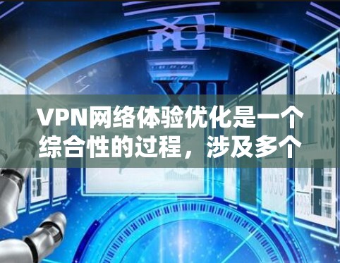 VPN网络体验优化是一个综合性的过程,涉及多个方面的考虑和调整。以下是一些关键步骤和建议,帮助您优化VPN的使用体验 VPN网络体验优化是一个综合性的过程,涉及多个方面的考虑和调整。以下是一些关键步骤和建议,帮助您优化VPN的使用体验