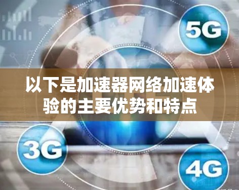 以下是加速器网络加速体验的主要优势和特点