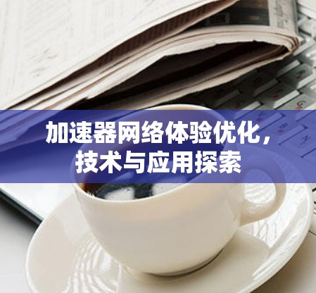 加速器网络体验优化，技术与应用探索