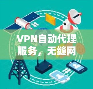 VPN自动代理服务,无缝网络连接的智能解决方案
