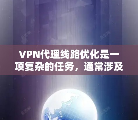 VPN代理线路优化是一项复杂的任务,通常涉及网络性能、安全性、连接稳定性等多个方面。以下是一些常见的优化方法和建议 VPN代理线路优化是一项复杂的任务,通常涉及网络性能、安全性、连接稳定性等多个方面。以下是一些常见的优化方法和建议