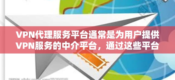 VPN代理服务平台通常是为用户提供VPN服务的中介平台，通过这些平台，用户可以轻松设置和管理VPN连接，通常包括以下功能