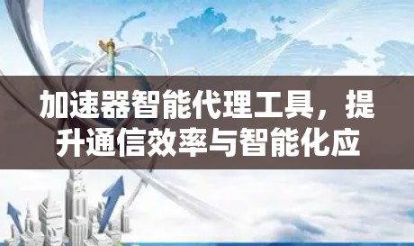 加速器智能代理工具，提升通信效率与智能化应用