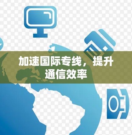 加速国际专线，提升通信效率
