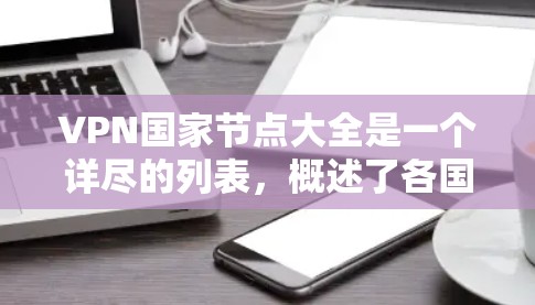 VPN国家节点大全是一个详尽的列表，概述了各国及其VPN服务的情况。以下是对主要国家和地区的分析