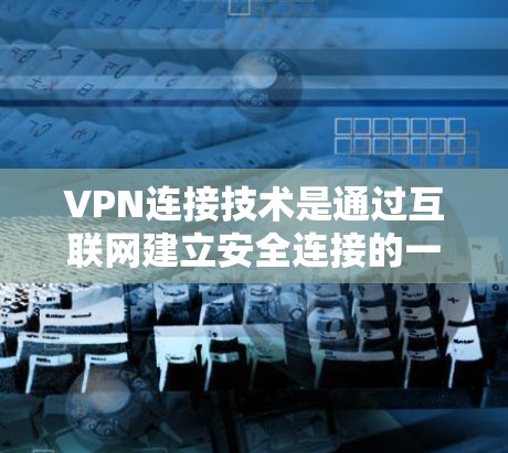 VPN连接技术是通过互联网建立安全连接的一种网络通信方式，主要用于保护数据安全，提供匿名性和加密传输。以下是对VPN连接技术的详细分析