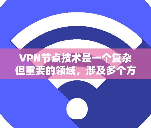 VPN节点技术是一个复杂但重要的领域,涉及多个方面的知识和技能。以下是对VPN节点技术的总结和分析