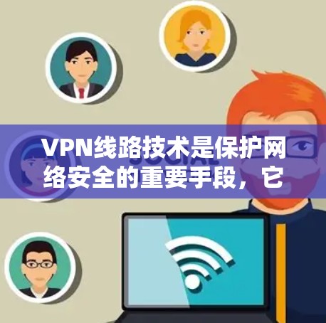 VPN线路技术是保护网络安全的重要手段,它通过建立加密通道,确保数据传输的安全性。以下是对VPN线路技术的详细总结