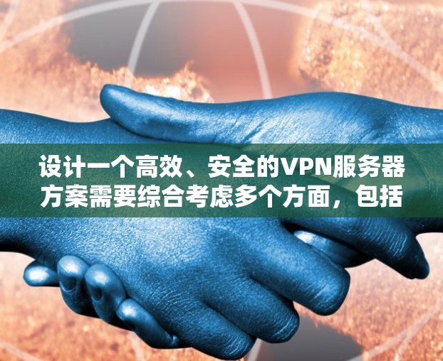 设计一个高效、安全的VPN服务器方案需要综合考虑多个方面，包括硬件选择、软件配置、安全措施、性能优化、维护管理以及合规性。以下是对VPN服务器方案的详细设计总结