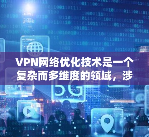 VPN网络优化技术是一个复杂而多维度的领域,涉及从网络路径到安全性的多个方面。以下是对VPN网络优化技术的系统化总结,结合了对各个方面的思考和深入理解