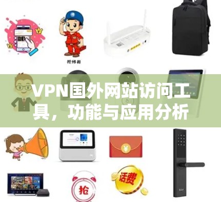 VPN国外网站访问工具,功能与应用分析