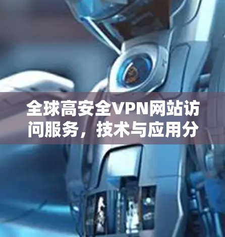 全球高安全VPN网站访问服务,技术与应用分析