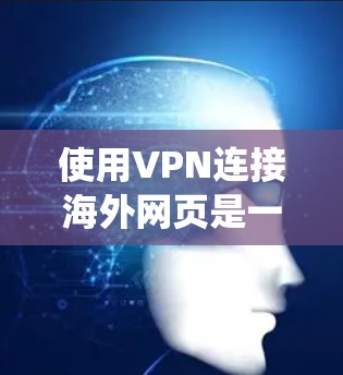 使用VPN连接海外网页是一个有效的解决方案,确保隐私和安全,同时绕过网络限制。以下是详细的步骤和注意事项