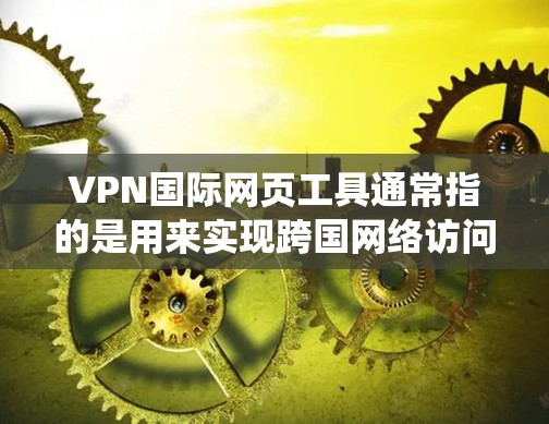 VPN国际网页工具通常指的是用来实现跨国网络访问、保护隐私或绕过地理限制的网络工具。以下是一些常见的国际网页工具和VPN服务,供您参考
