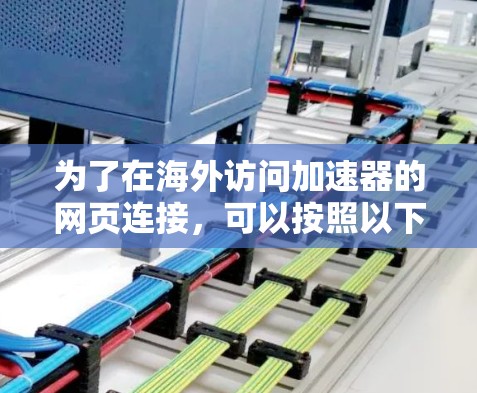 为了在海外访问加速器的网页连接，可以按照以下步骤操作