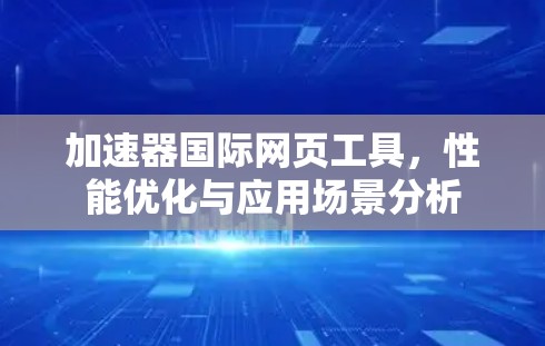 加速器国际网页工具，性能优化与应用场景分析