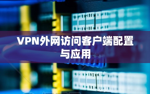VPN外网访问客户端配置与应用