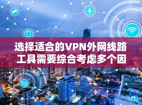 选择适合的VPN外网线路工具需要综合考虑多个因素，包括安全性、易用性、性能和成本。以下是根据不同需求推荐的工具