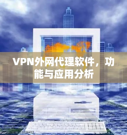 VPN外网代理软件,功能与应用分析