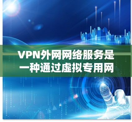 VPN外网网络服务是一种通过虚拟专用网络连接外部网络的解决方案,旨在保障数据安全、隐私和网络稳定性。以下是对该服务的详细分析和总结