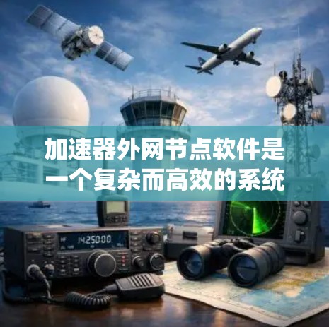 加速器外网节点软件是一个复杂而高效的系统,旨在管理和优化多个加速器节点的资源和性能。以下是对该软件的详细分析和总结