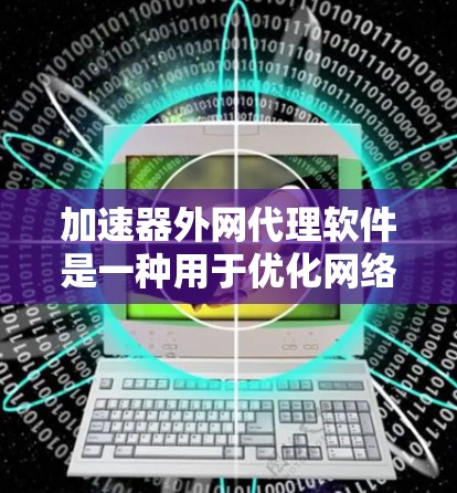 加速器外网代理软件是一种用于优化网络性能的解决方案,通过在外部网络上代理流量来加速数据传输。以下是对该软件的详细分析