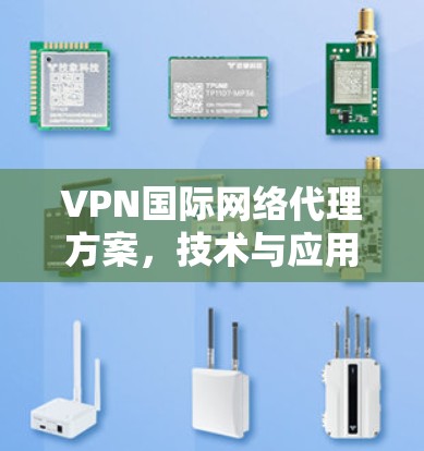 VPN国际网络代理方案,技术与应用分析