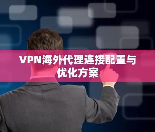 VPN海外代理连接配置与优化方案