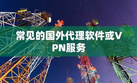 常见的国外代理软件或VPN服务