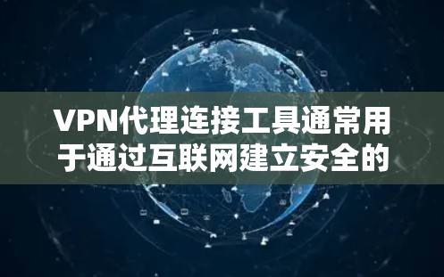 VPN代理连接工具通常用于通过互联网建立安全的连接，以保护隐私或访问受限制的内容。以下是一些常用的VPN代理连接工具