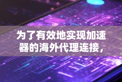 为了有效地实现加速器的海外代理连接,以下分步骤说明