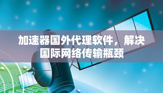 加速器国外代理软件,解决国际网络传输瓶颈