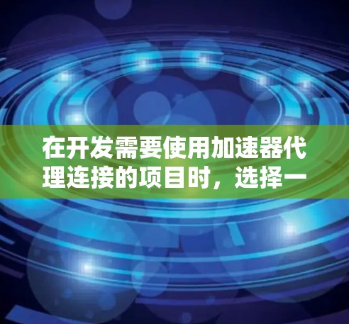 在开发需要使用加速器代理连接的项目时，选择一个合适的工具是关键。以下是一些推荐的加速器代理连接工具，并对它们进行了简要说明，帮助你选择最适合你的项目需求