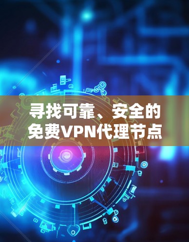 寻找可靠、安全的免费VPN代理节点可以通过以下步骤进行